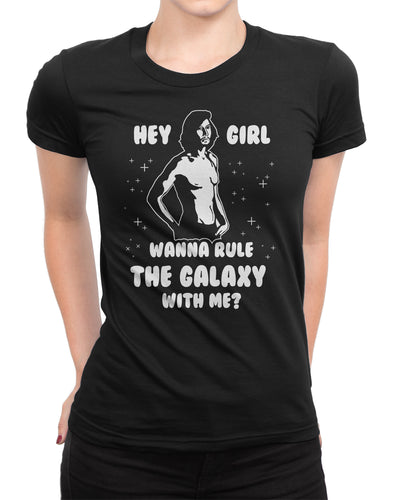 Hey Girl Wanna Rule The Galaxy With Me? Ladies T-shirt
